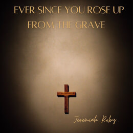 Ever Since You Rose Up From The Grave