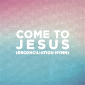 Come To Jesus (Reconciliation Hymn)