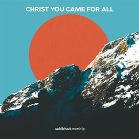 Christ You Came For All By Saddleback Worship