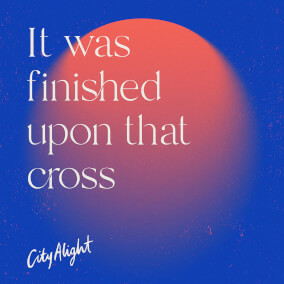 It Was Finished Upon That Cross By CityAlight