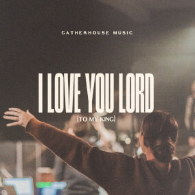 I Love You Lord (To My King) Por Gatherhouse Music