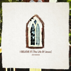 I Believe It (The Life of Jesus) By Jon Reddick