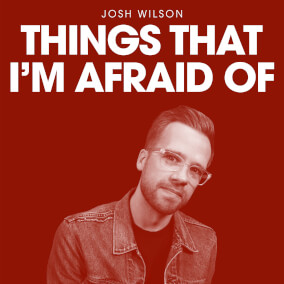 Things That I'm Afraid Of By Josh Wilson