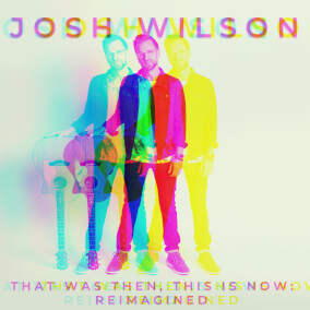 That Was Then, This Is Now (Reimagined) By Josh Wilson