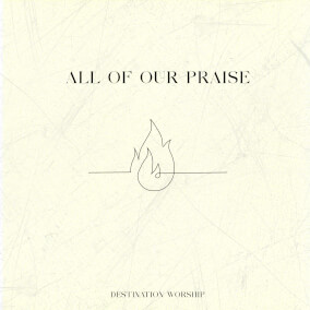 All Of Our Praise By Destination Worship