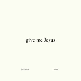 Give Me Jesus (Studio Version) By UPPERROOM