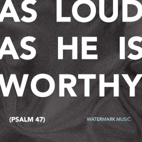 As Loud As He Is Worthy (Psalm 47) By Watermark Music