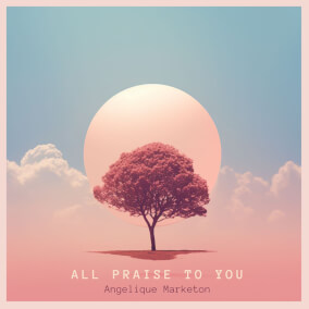 All Praise To You By Angelique Marketon