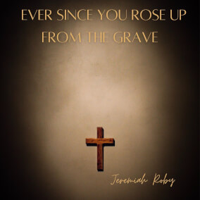 Ever Since You Rose Up From The Grave Por Jeremiah Roby