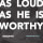 As Loud As He Is Worthy (Psalm 47)